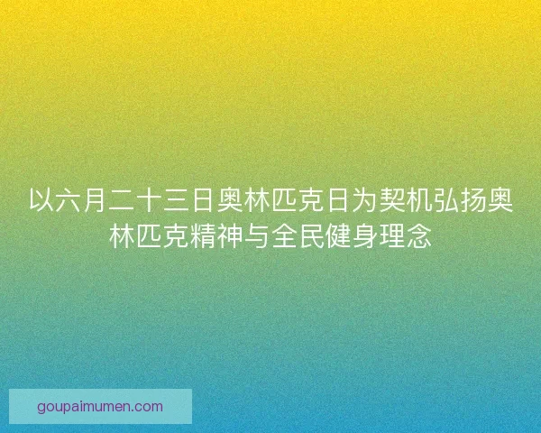以六月二十三日奥林匹克日为契机弘扬奥林匹克精神与全民健身理念