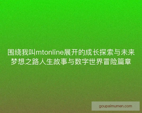 围绕我叫mtonline展开的成长探索与未来梦想之路人生故事与数字世界冒险篇章