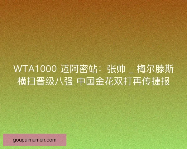 WTA1000 迈阿密站：张帅 _ 梅尔滕斯横扫晋级八强 中国金花双打再传捷报