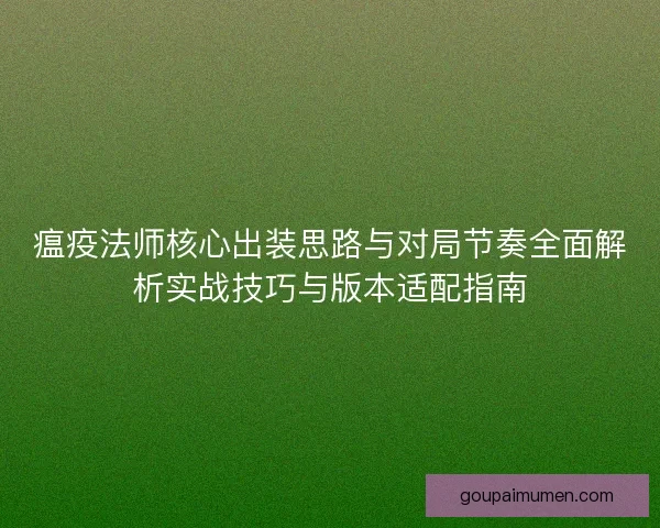 瘟疫法师核心出装思路与对局节奏全面解析实战技巧与版本适配指南